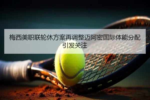 梅西美职联轮休方案再调整迈阿密国际体能分配引发关注